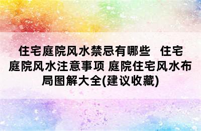 住宅庭院风水禁忌有哪些   住宅庭院风水注意事项 庭院住宅风水布局图解大全(建议收藏)